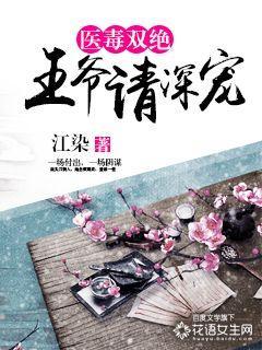 医毒双绝王爷请深宠全文免费阅读 医毒双绝王爷请深宠全文免费阅读