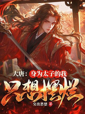 大唐身为太子的我只想摆烂 大唐身为太子的我只想摆烂