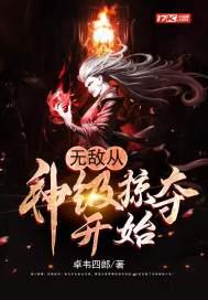 无敌从神级掠夺开始免费阅读 无敌从神级掠夺开始免费阅读